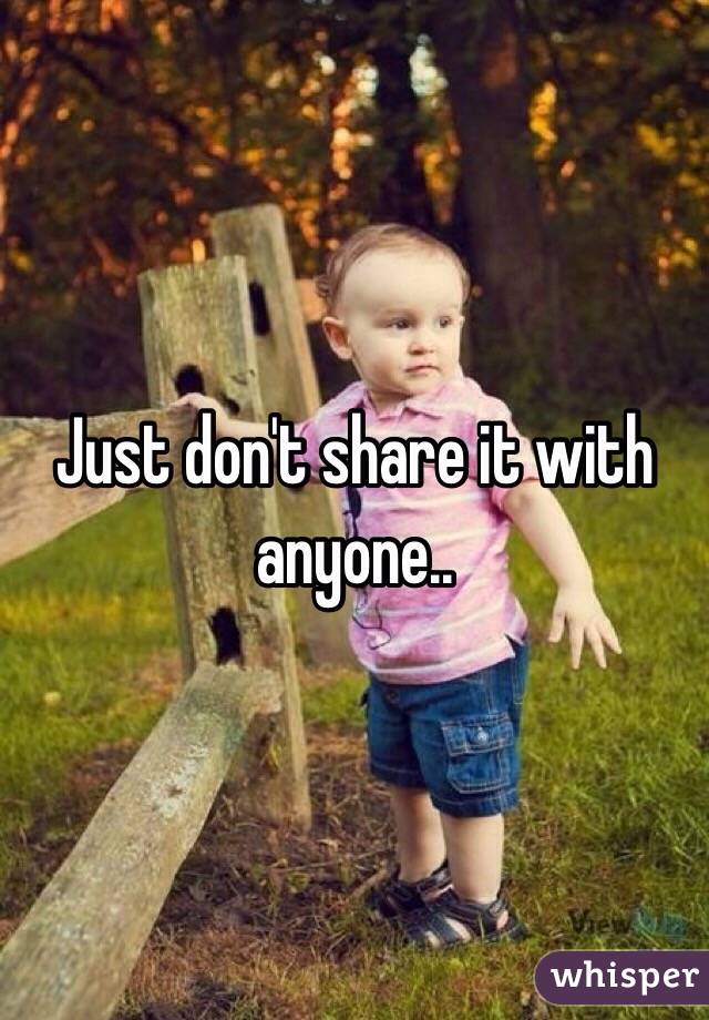 Just don't share it with anyone.. 