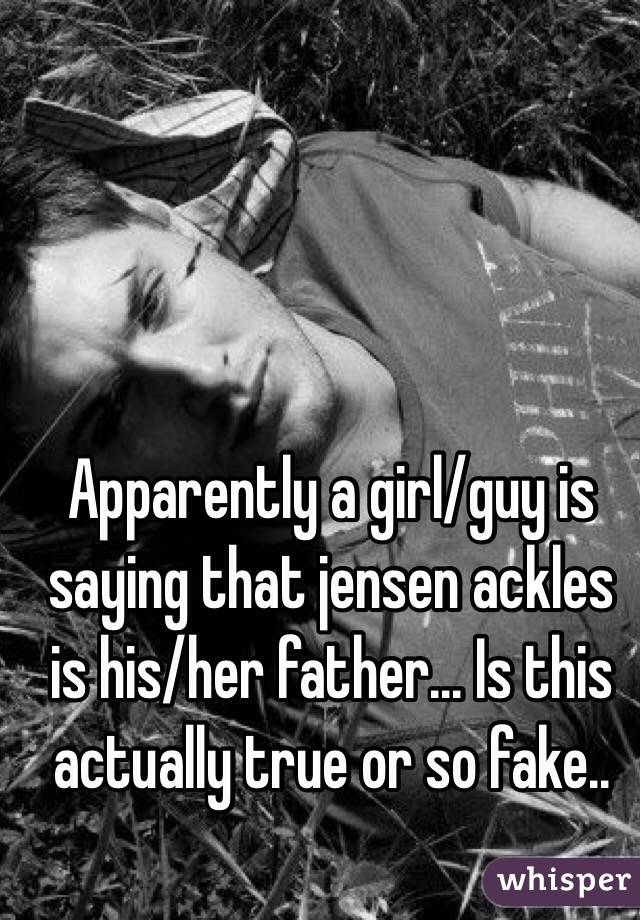 Apparently a girl/guy is saying that jensen ackles is his/her father... Is this actually true or so fake..