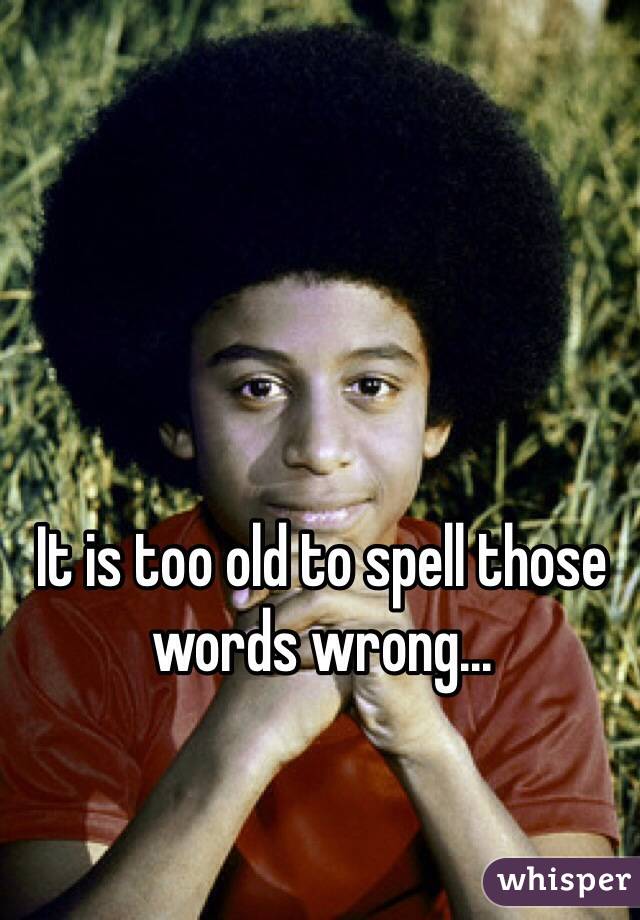 It is too old to spell those words wrong...