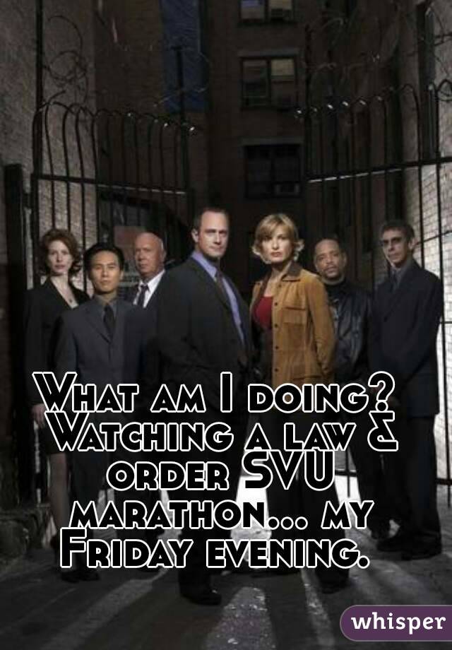 What am I doing? Watching a law & order SVU marathon... my Friday evening. 