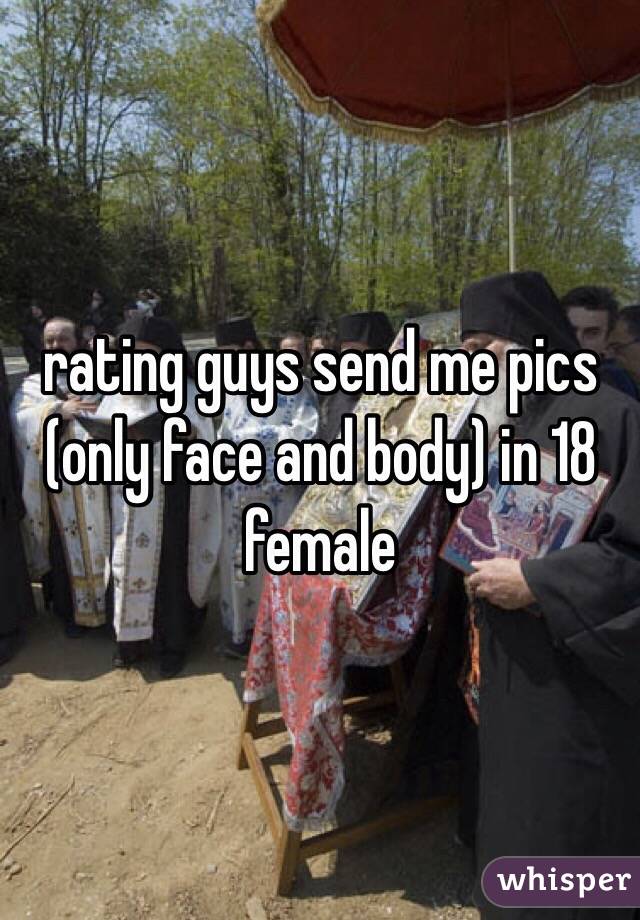 rating guys send me pics (only face and body) in 18 female 
