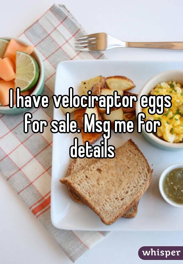 I have velociraptor eggs for sale. Msg me for details