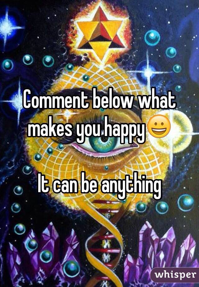 Comment below what makes you happy😀

It can be anything