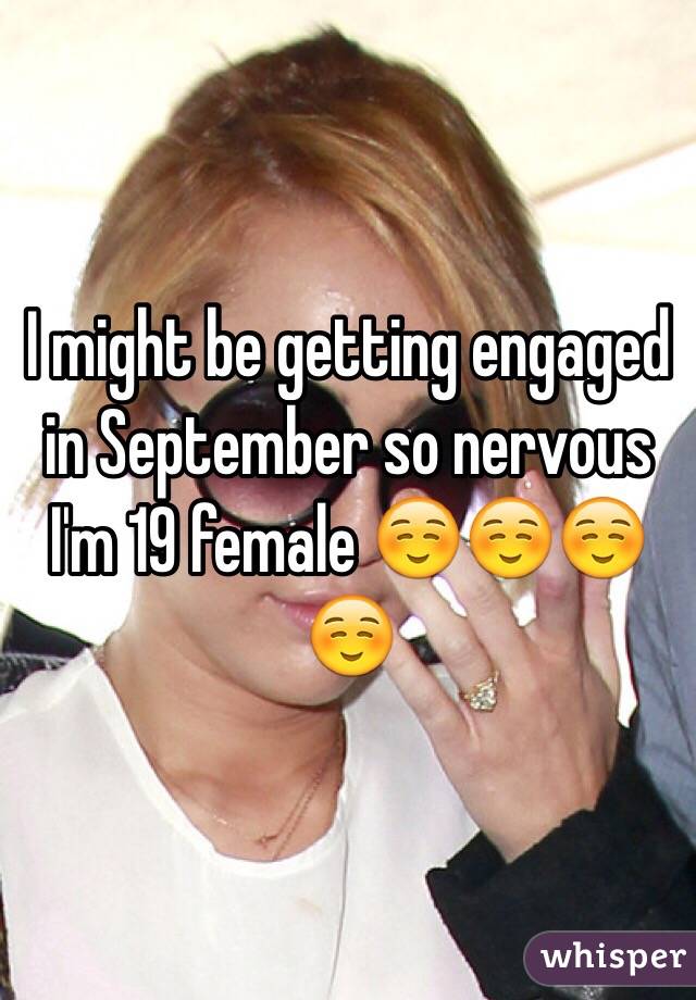 I might be getting engaged in September so nervous 
I'm 19 female ☺️☺️☺️☺️