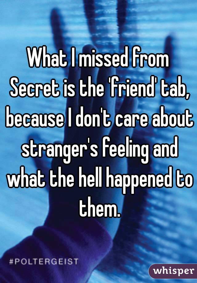 What I missed from Secret is the 'friend' tab, because I don't care about stranger's feeling and what the hell happened to them.