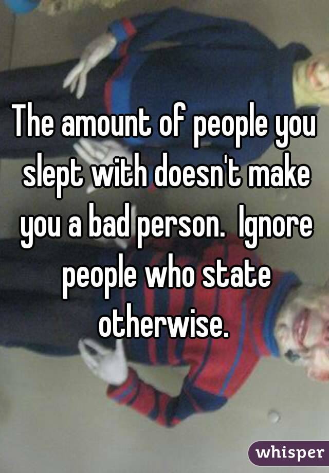 The amount of people you slept with doesn't make you a bad person.  Ignore people who state otherwise. 