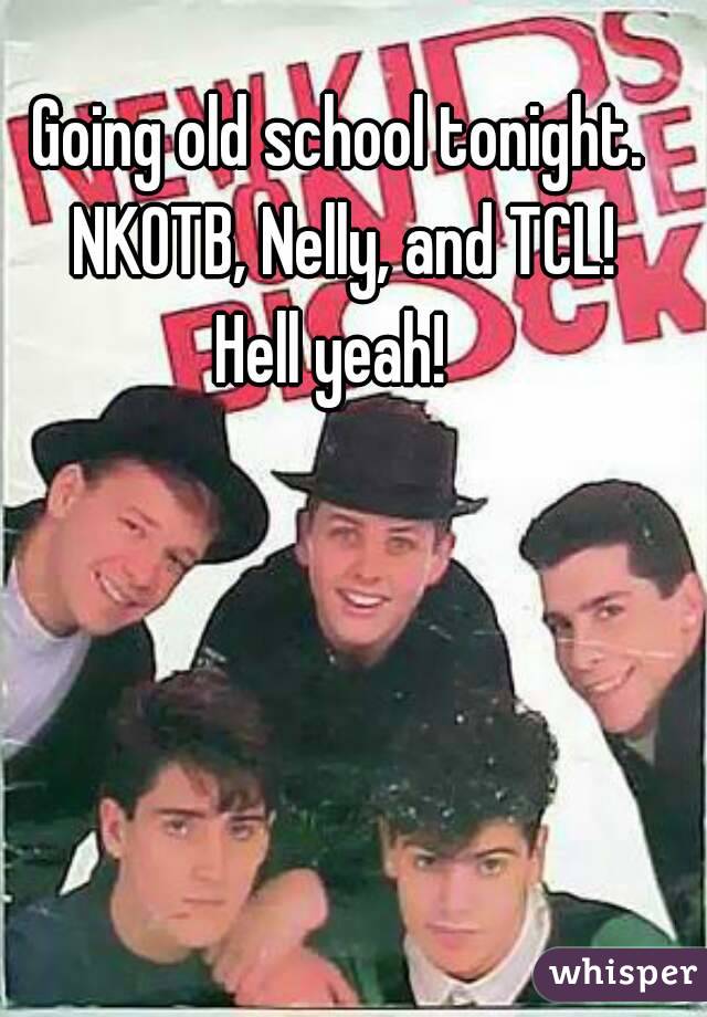 Going old school tonight. NKOTB, Nelly, and TCL!
Hell yeah! 