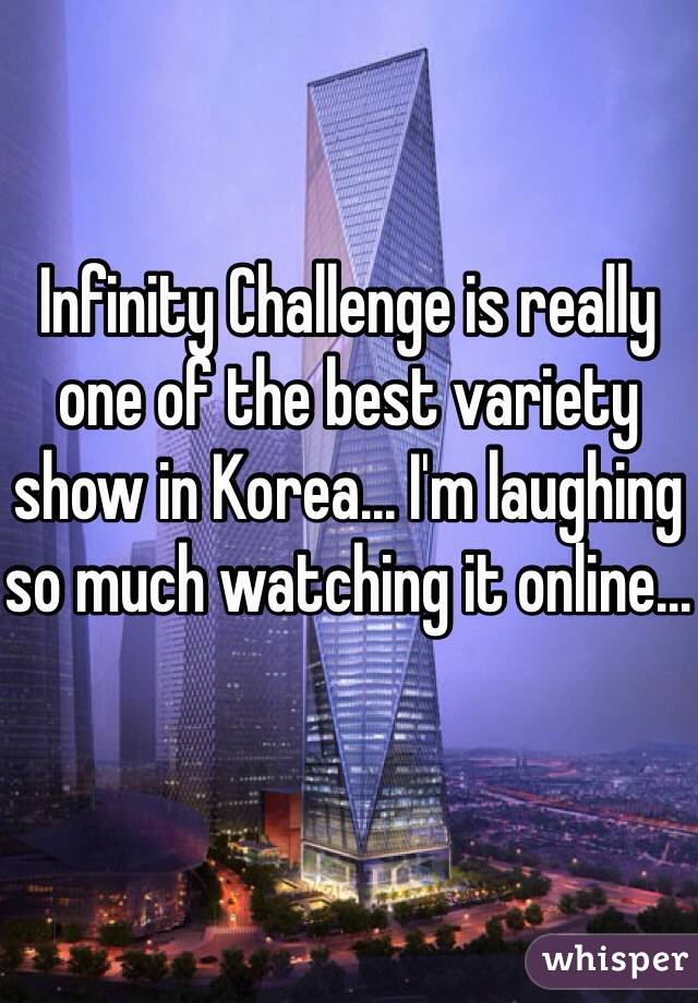 Infinity Challenge is really one of the best variety show in Korea... I'm laughing so much watching it online...