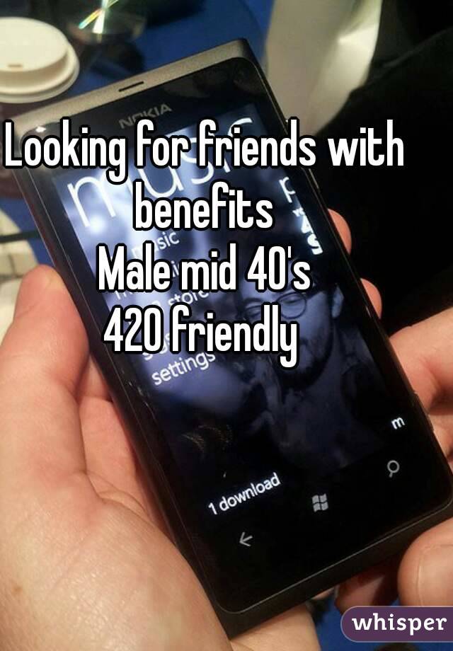 Looking for friends with benefits 
Male mid 40's
420 friendly 
