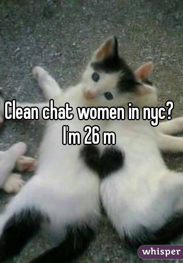 Clean chat women in nyc? 
I'm 26 m 