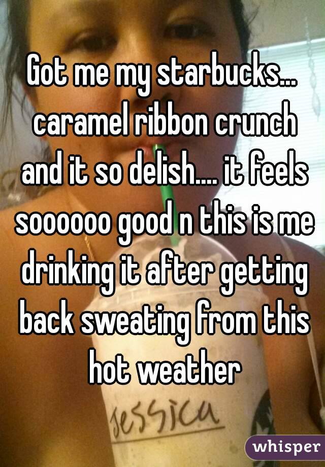 Got me my starbucks... caramel ribbon crunch and it so delish.... it feels soooooo good n this is me drinking it after getting back sweating from this hot weather