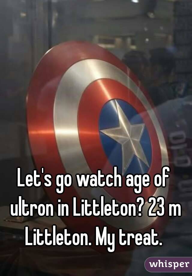 Let's go watch age of ultron in Littleton? 23 m Littleton. My treat. 