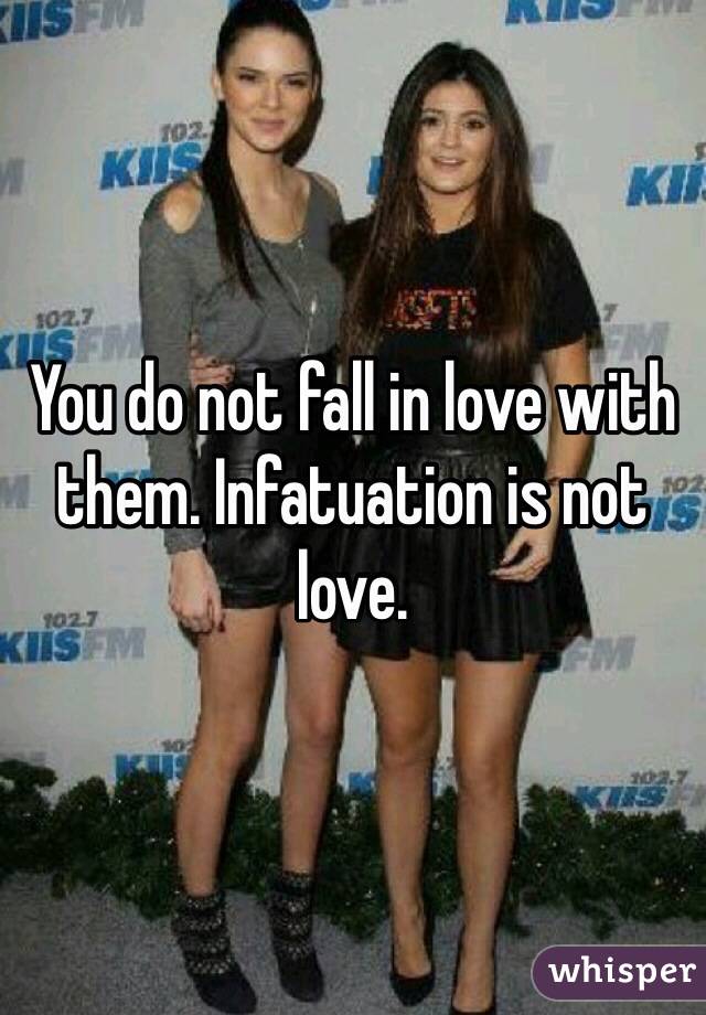 You do not fall in love with them. Infatuation is not love. 
