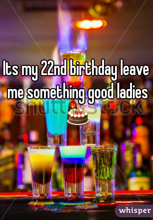 Its my 22nd birthday leave me something good ladies 🎂 