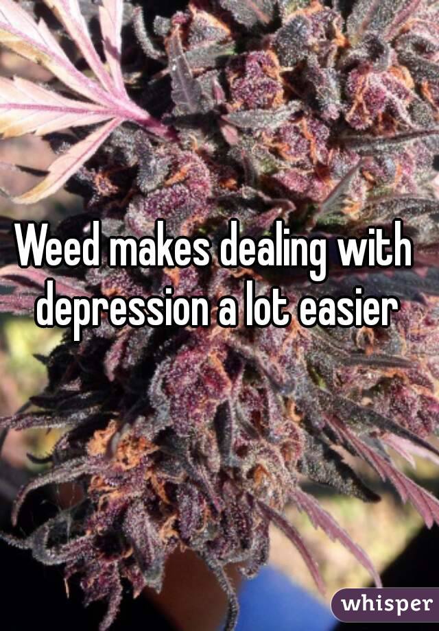 Weed makes dealing with depression a lot easier