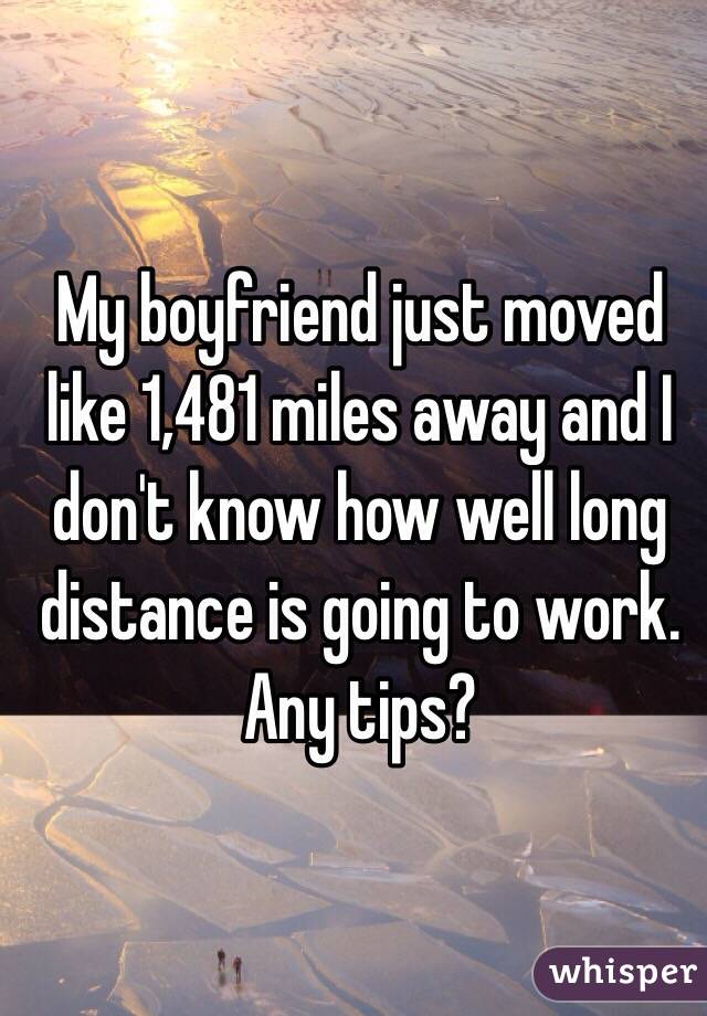 My boyfriend just moved like 1,481 miles away and I don't know how well long distance is going to work.
Any tips?