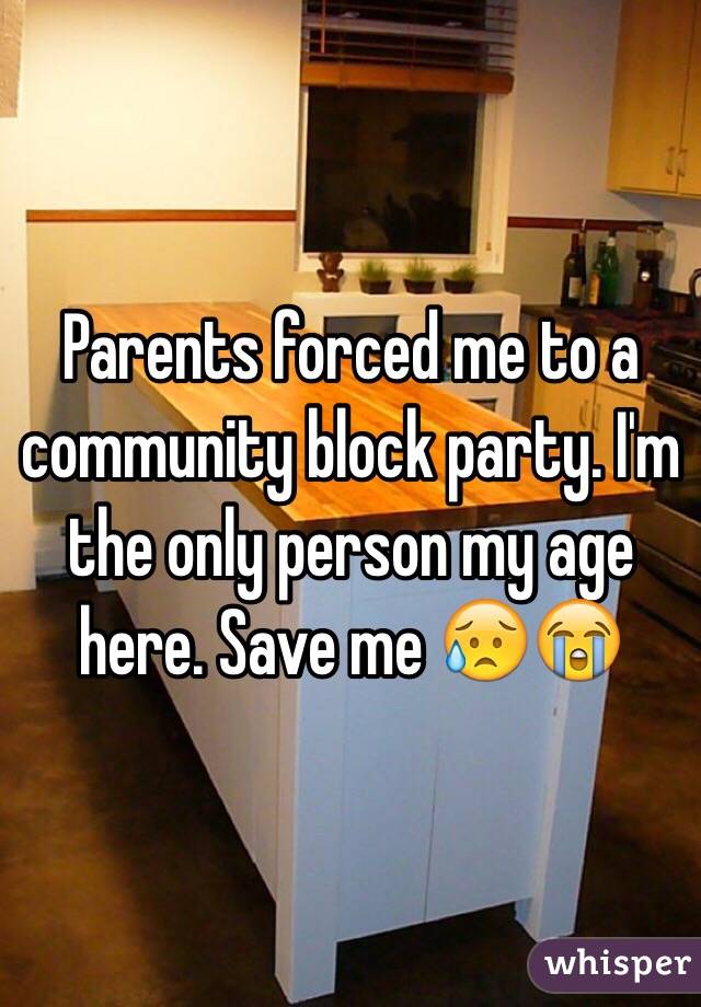 Parents forced me to a community block party. I'm the only person my age here. Save me 😥😭