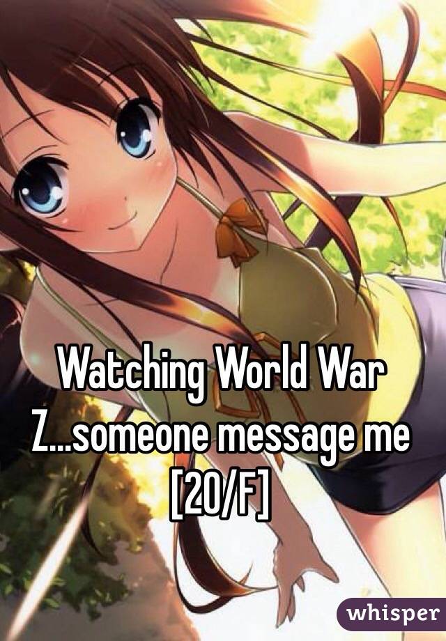 Watching World War Z...someone message me [20/F]