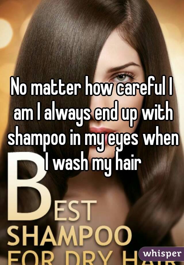 No matter how careful I am I always end up with shampoo in my eyes when I wash my hair