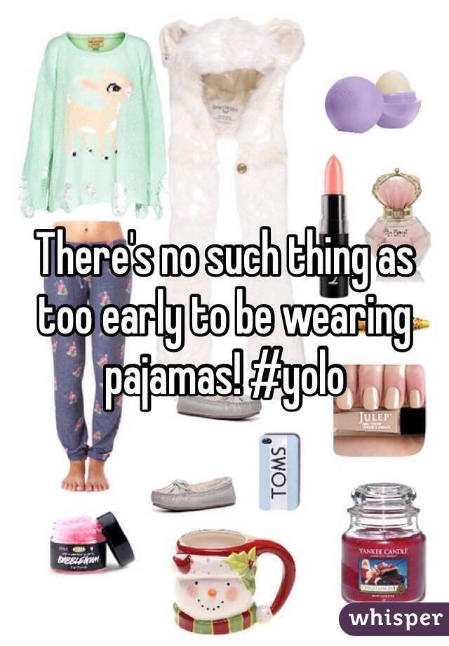There's no such thing as too early to be wearing pajamas! #yolo