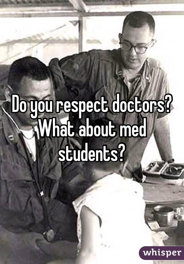 Do you respect doctors? What about med students?