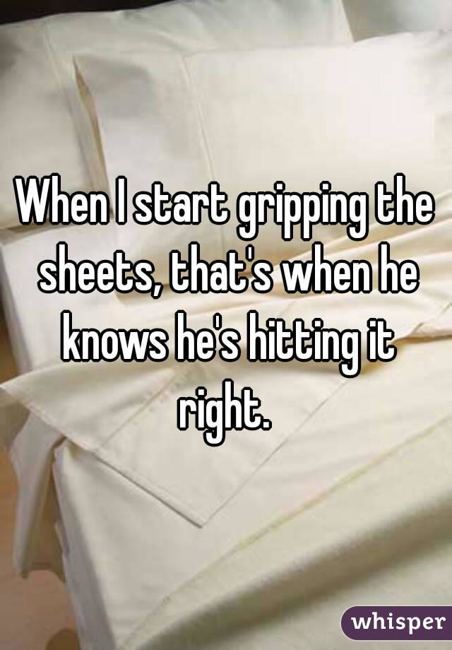 When I start gripping the sheets, that's when he knows he's hitting it right. 