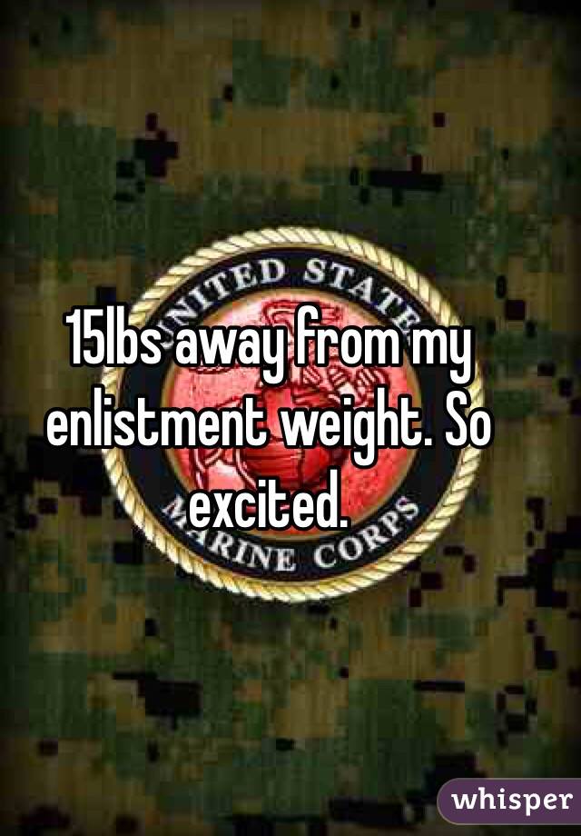 15lbs away from my enlistment weight. So excited. 