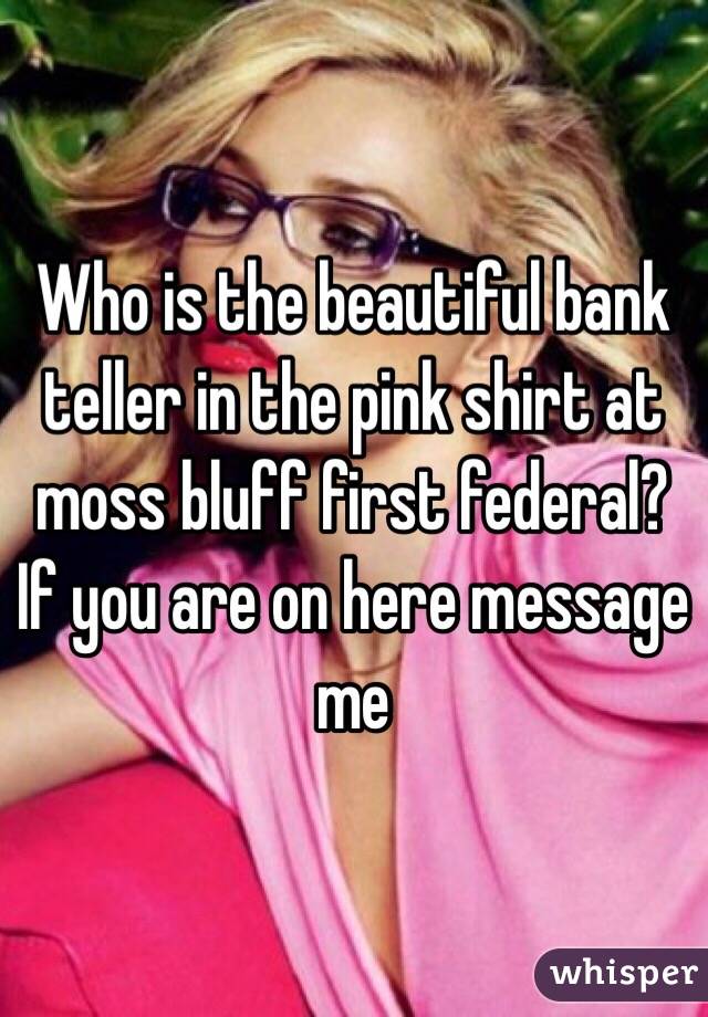 Who is the beautiful bank teller in the pink shirt at moss bluff first federal? If you are on here message me 