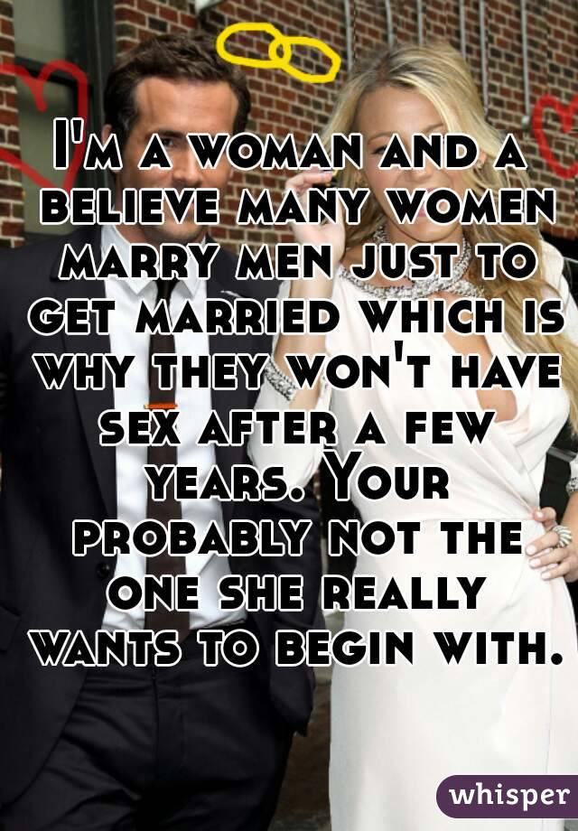 I'm a woman and a believe many women marry men just to get married which is why they won't have sex after a few years. Your probably not the one she really wants to begin with.