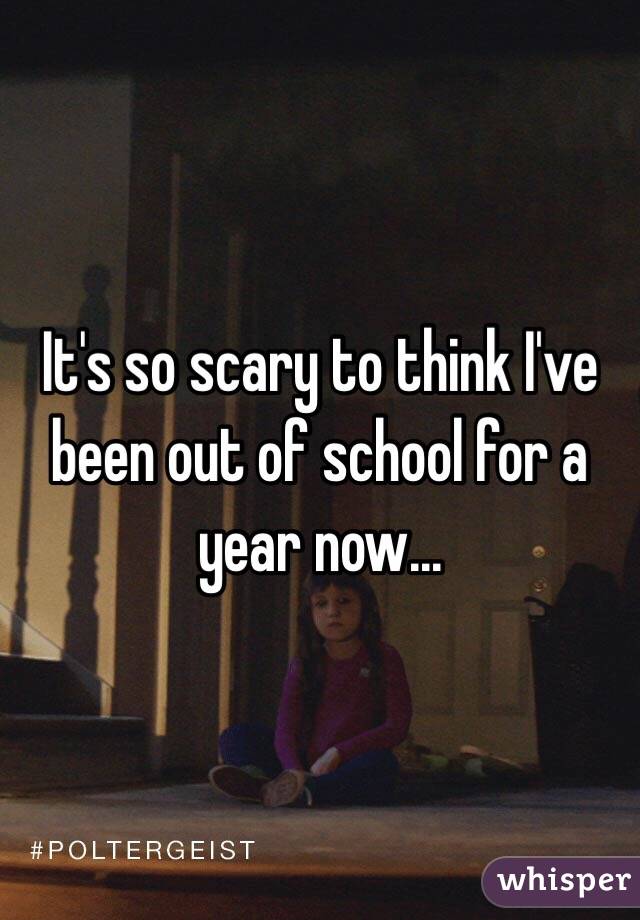 It's so scary to think I've been out of school for a year now...