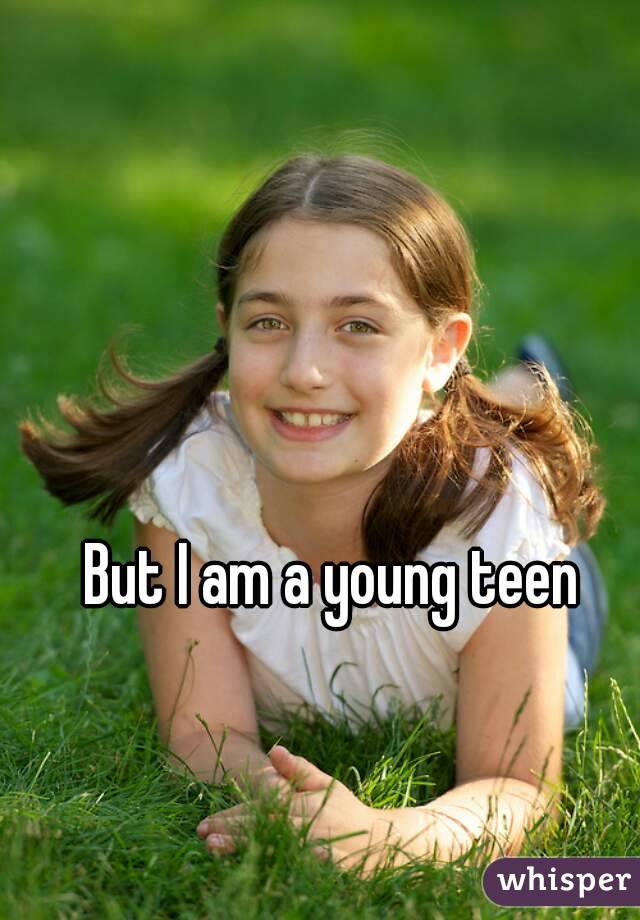 But I am a young teen