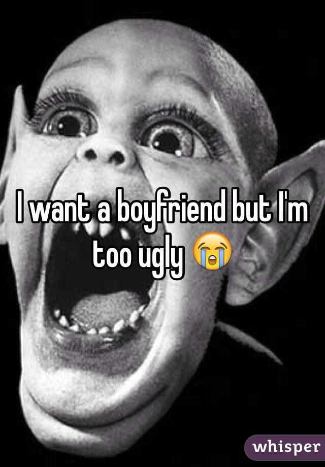 I want a boyfriend but I'm too ugly 😭
