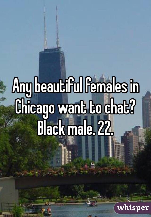 Any beautiful females in Chicago want to chat? Black male. 22.