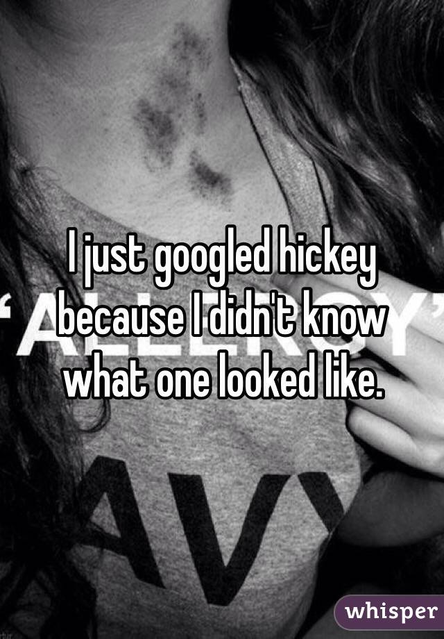 I just googled hickey because I didn't know what one looked like.