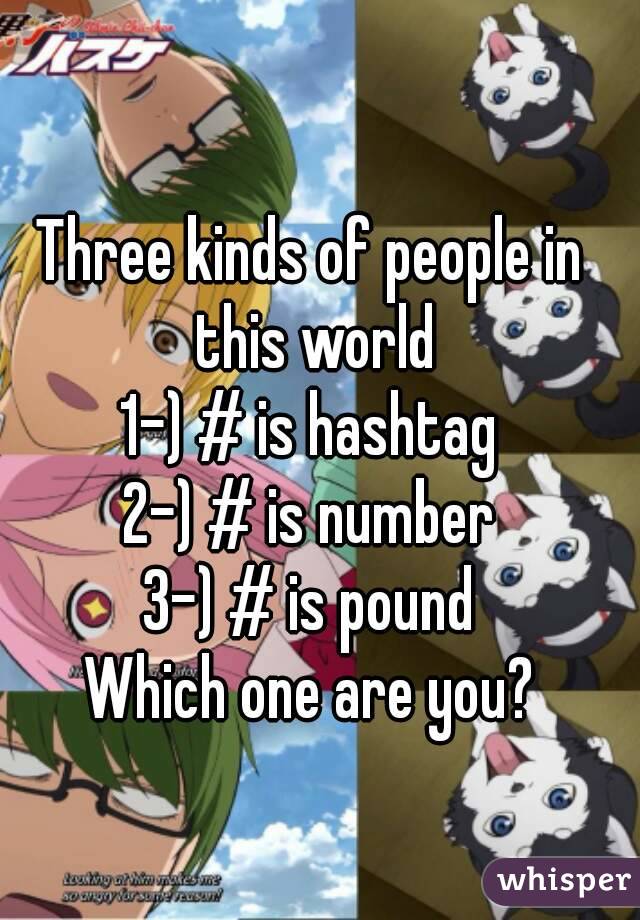 Three kinds of people in this world
1-) # is hashtag
2-) # is number
3-) # is pound
Which one are you?