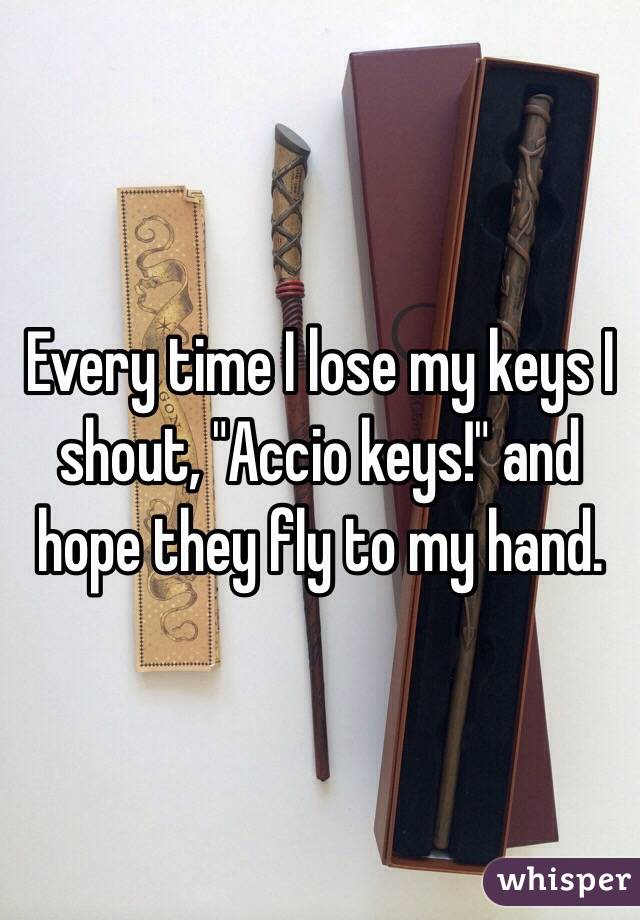Every time I lose my keys I shout, "Accio keys!" and hope they fly to my hand.
