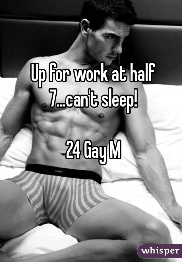 Up for work at half 7...can't sleep! 

24 Gay M