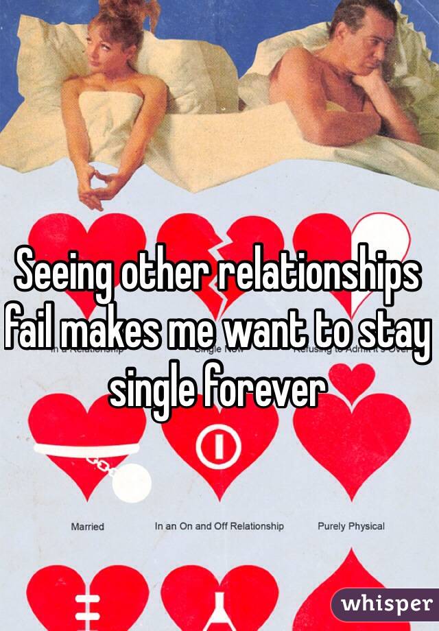 Seeing other relationships fail makes me want to stay single forever 