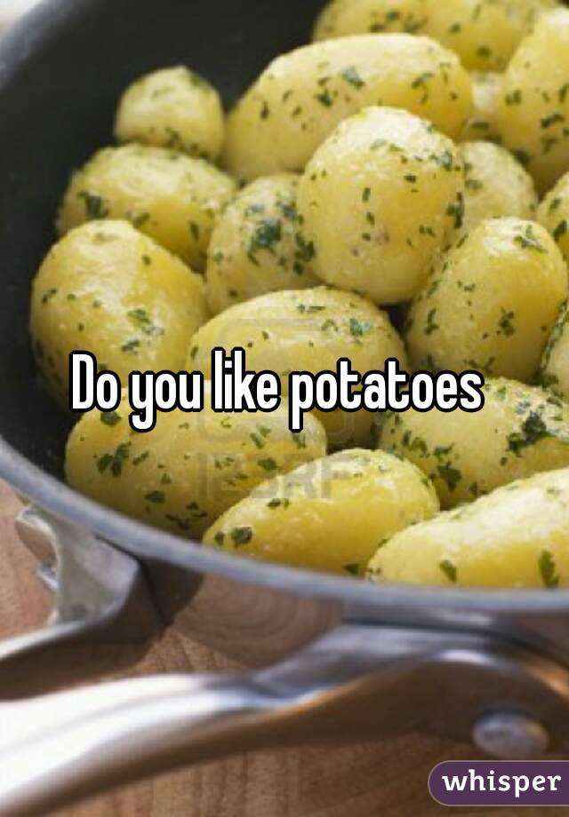 Do you like potatoes 