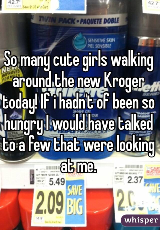 So many cute girls walking around the new Kroger today! If i hadn't of been so hungry I would have talked to a few that were looking at me. 