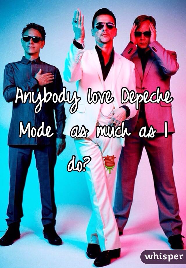 Anybody love Depeche Mode  as much as I do? 🌹