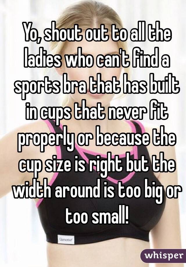 Yo, shout out to all the ladies who can't find a sports bra that has built in cups that never fit properly or because the cup size is right but the width around is too big or too small!
