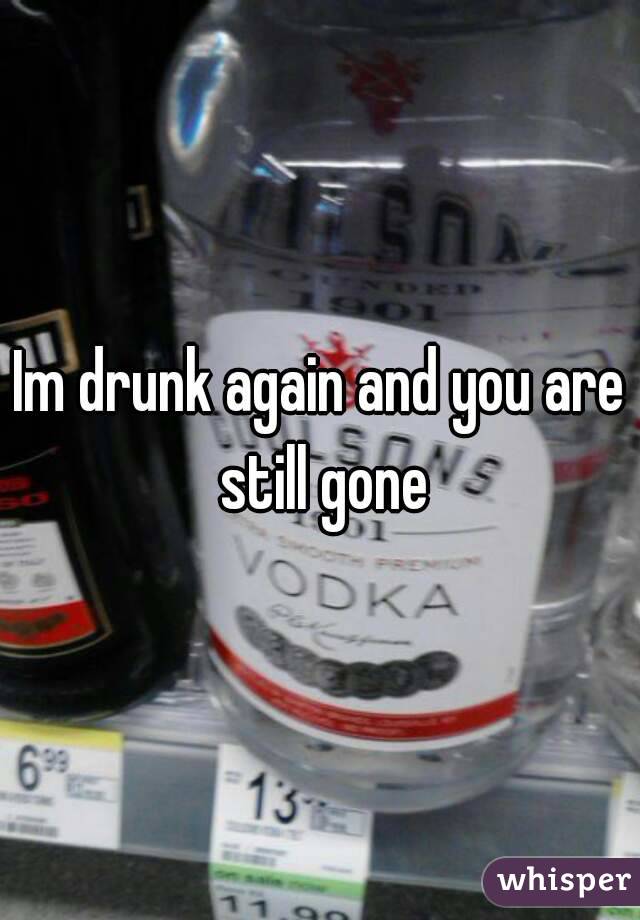 Im drunk again and you are still gone