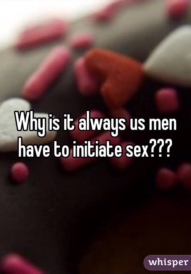 Why is it always us men have to initiate sex???

