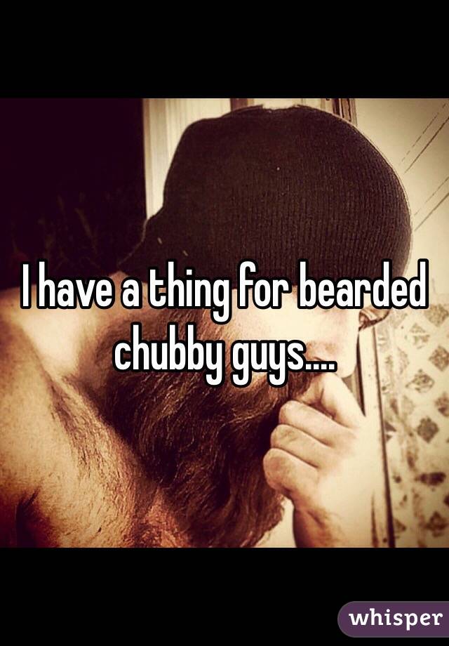 I have a thing for bearded chubby guys.... 