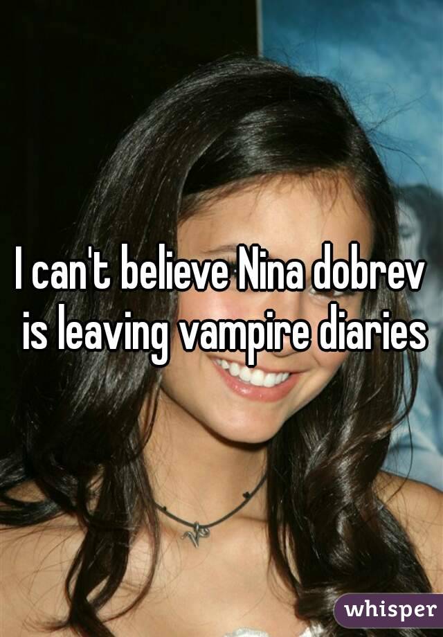 I can't believe Nina dobrev is leaving vampire diaries