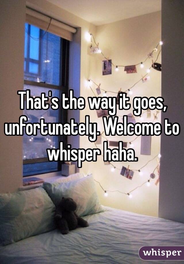 That's the way it goes, unfortunately. Welcome to whisper haha.
