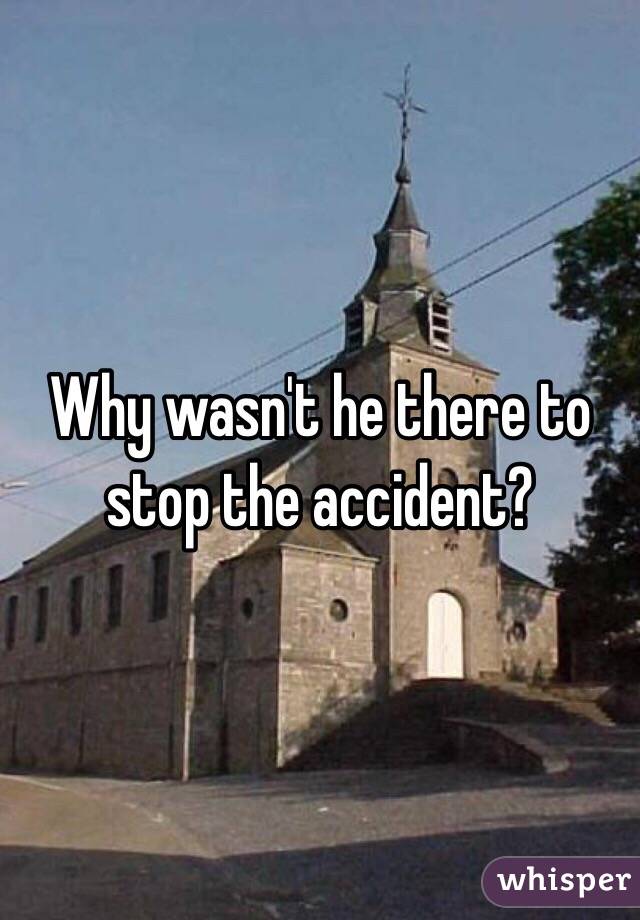 Why wasn't he there to stop the accident?