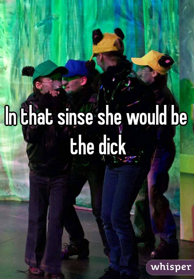 In that sinse she would be the dick