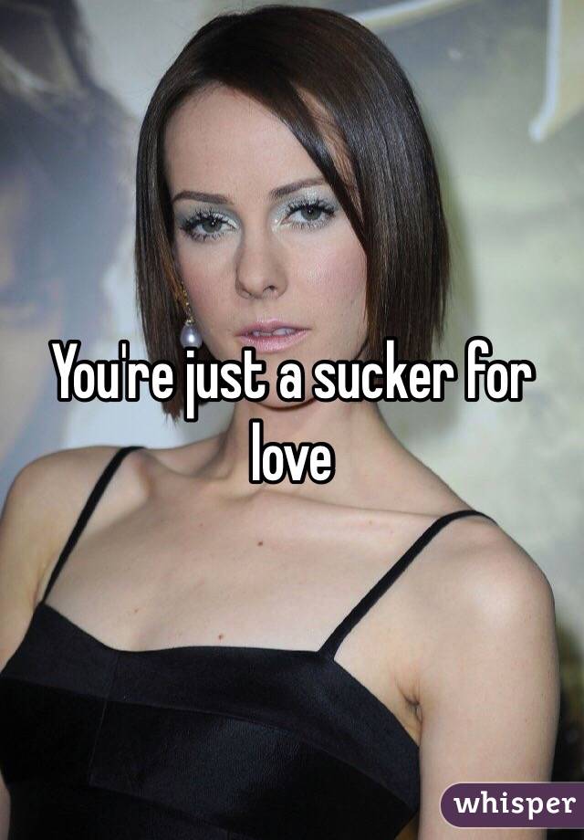 You're just a sucker for love